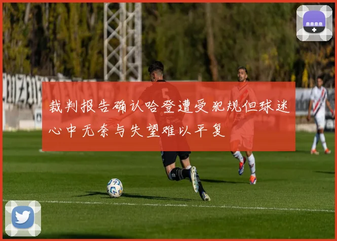 裁判报告确认哈登遭受犯规但球迷心中无奈与失望难以平复