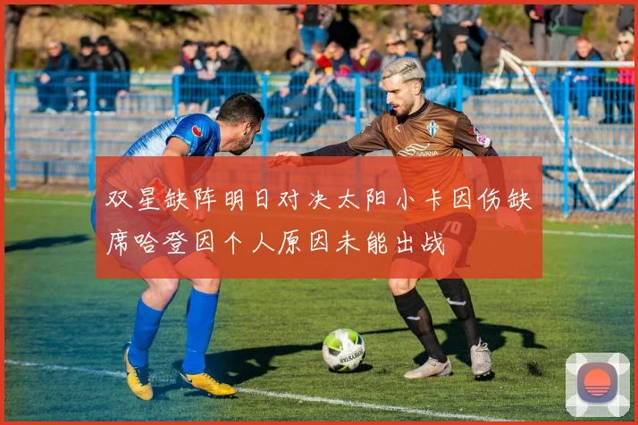 双星缺阵明日对决太阳小卡因伤缺席哈登因个人原因未能出战