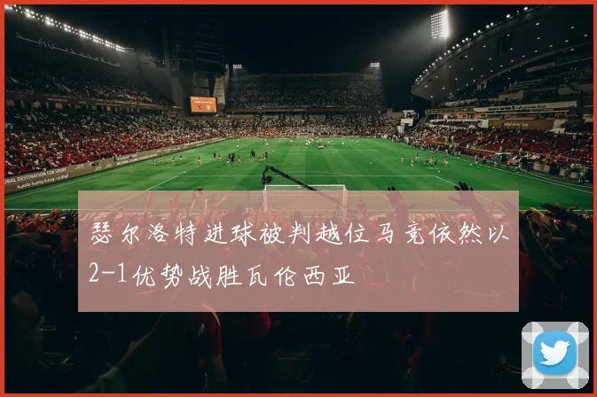 瑟尔洛特进球被判越位马竞依然以2-1优势战胜瓦伦西亚