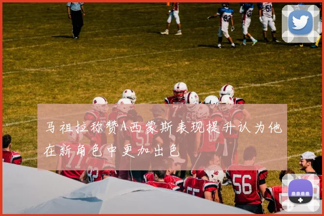 马祖拉称赞A西蒙斯表现提升认为他在新角色中更加出色