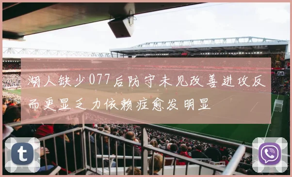 湖人缺少077后防守未见改善进攻反而更显乏力依赖症愈发明显