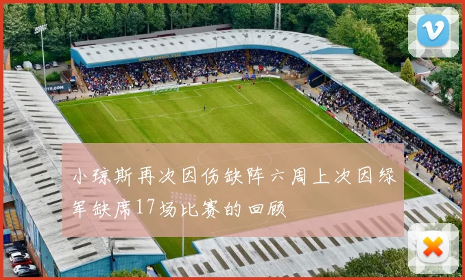 小琼斯再次因伤缺阵六周上次因绿军缺席17场比赛的回顾