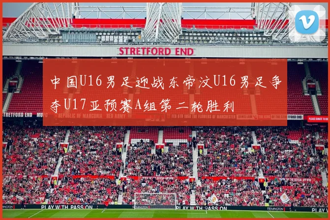 中国U16男足迎战东帝汶U16男足争夺U17亚预赛A组第二轮胜利
