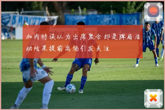 加内特误以为出席聚会却是牌局活动结果提前离场引发关注
