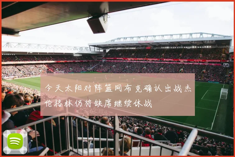 今天太阳对阵篮网布克确认出战杰伦格林仍将缺席继续休战